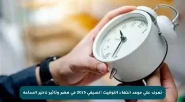 تعرف على موعد انتهاء التوقيت الصيفي 2025 في مصر وتأثير تأخير الساعة